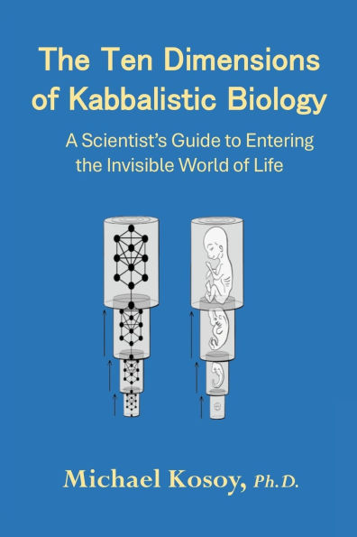 the Ten Dimensions Of Kabbalistic Biology: A Scientist's Guide to Entering Invisible Worlds Life