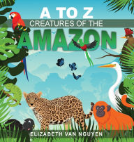 Title: A To Z Creatures Of The Amazon, Author: Elizabeth Van Nguyen