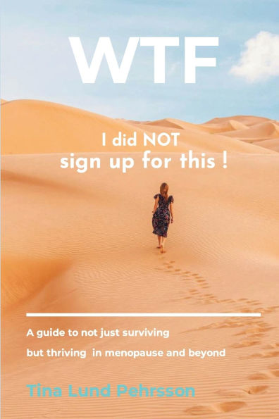 WTF - I Did Not Sign up for This !: A Guide to Just Surviving, but Thriving Menopause and Beyond