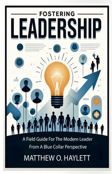 Fostering Leadership a Field Guide for the Modern Leader from Blue Collar Perspective