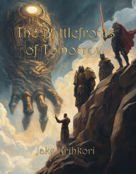 Title: The Battlefronts of Tomorrow - By Jake Krihkori, Author: Jake Krihkori