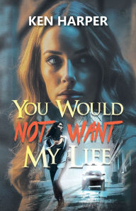 Title: You Would Not Want My Life, Author: Ken Harper