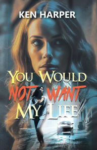 Title: You Would Not Want My Life, Author: Ken Harper