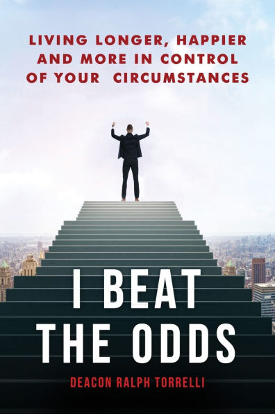 I Beat the Odds: Living Longer, Happier, and More Control of Your Circumstances