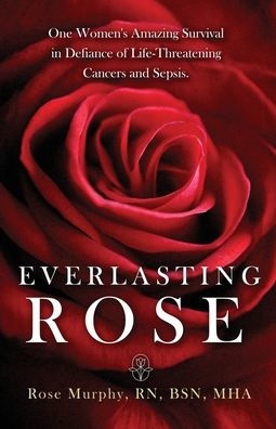 Everlasting Rose: One Woman's Amazing Survival Despite Three Life-Threating Cancers and Other "Minor Inconveniences"