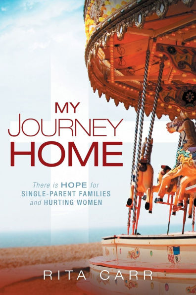 My Journey Home: There is Hope for Single-Parent Families and Hurting Women