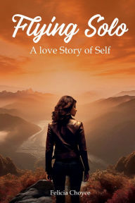 Title: FLYING SOLO: A Love Story Of Self, Author: Felicia Choyce