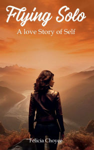 Title: FLYING SOLO: A Love Story Of Self, Author: Felicia Choyce