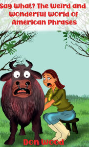 Title: Say What? The Weird and Wonderful World of American Phrases, Author: Don Wood