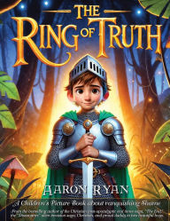 Title: The Ring of Truth: A Children's Picture Book about vanquishing Shame, Author: Aaron Ryan