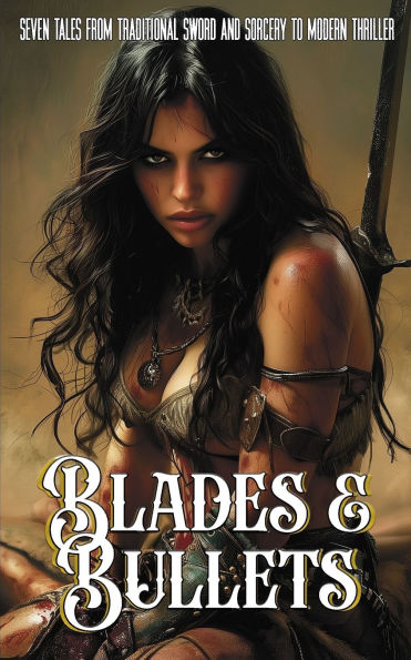 Blades and Bullets: Seven Tales from Traditional Sword and Sorcery to Modern Thriller