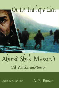 Title: On the Trail of a Lion: Ahmed Shah Massoud Oil Politics and Terror, Author: A.R Rowan