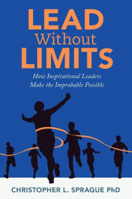 Download textbooks online for free pdf Lead Without Limits: How Inspirational Leaders Make the Improbable Possible RTF by Christopher L Sprague in English