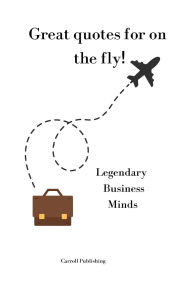 Title: Great quotes for on the Fly!: Legendary Business Minds, Author: Carroll Publishing