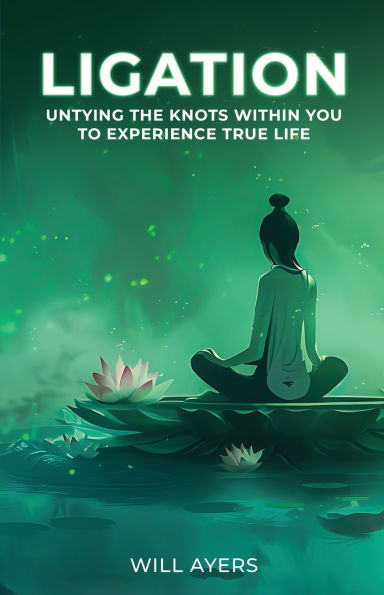 Ligation: Untying the Knots Within You to Experience True Life