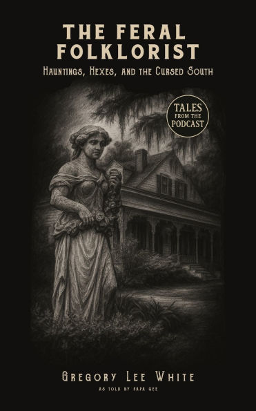 The Feral Folklorist: Hauntings, Hexes, and the Cursed South