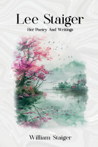 Title: Lee Staiger: Her Poetry And Writings, Author: William Staiger