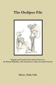 Title: The Oedipus File: Tragedy and Comedy from Ancient Greece to the Roman Republic, with summaries of plays for improvisations, Author: Marisa Dalla Valle