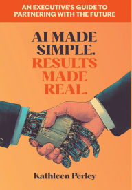 Free computer ebooks to download pdf AI Made Simple. Results Made Real.: An Executive's Guide to Partnering with the Future CHM RTF (English literature)