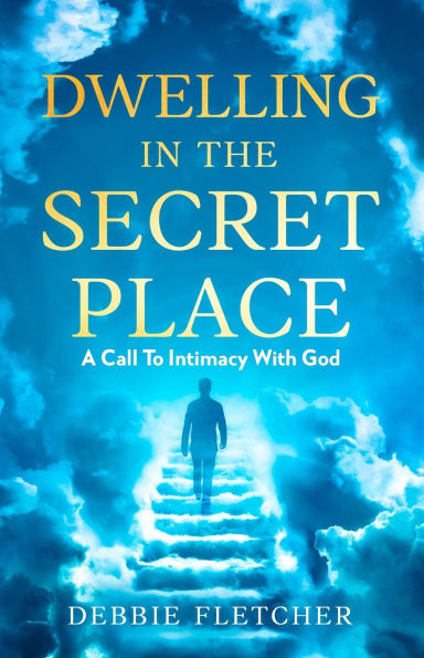 Dwelling in the Secret Place: A Call to Intimacy With God