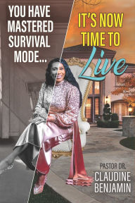 Title: You Have Mastered Survival Mode: It's Now Time To Live, Author: Claudine Benjamin