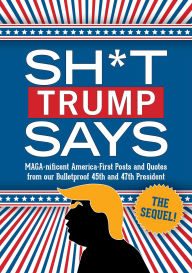 Title: Sh*t Trump Says: The Sequel!: MAGA-nificent America-First Posts and Quotes from our Bulletproof 45th and 47th President, Author: Bluestone Books
