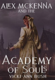 Title: Alex McKenna and the Academy of Souls, Author: Vicki-Ann Bush
