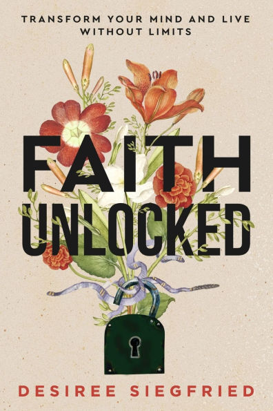 Faith Unlocked: Transform Your Mind and Live Without Limits