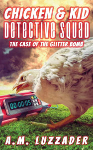 Title: Chicken and Kid Detective Squad: The Case of the Glitter Bomb, Author: A M Luzzader