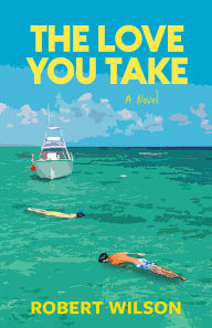 Title: The Love You Take: A Novel, Author: Robert Wilson