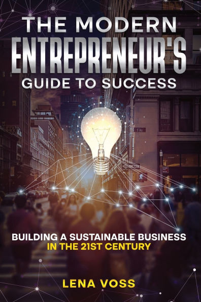 the Modern Entrepreneur's Guide to Success: Building a Sustainable Business 21st Century