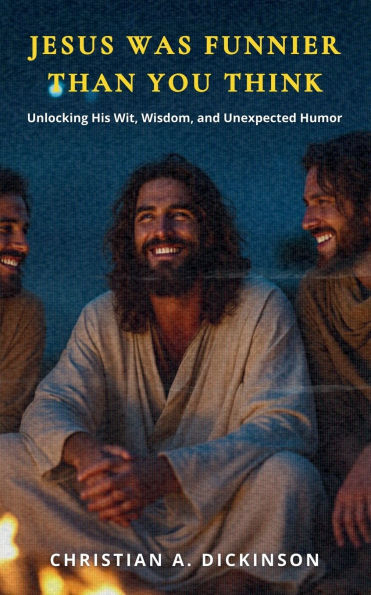 Jesus Was Funnier Than You Think: Unlocking His Wit, Wisdom, and Unexpected Humor