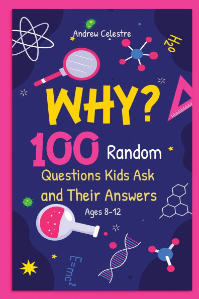 Why? 100 Random Questions Kids Ask and Their Answers (Ages 8-12)