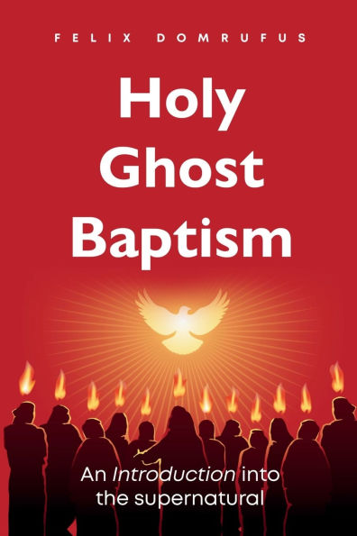 Holy Ghost Baptism: An Introduction Into The Supernatural