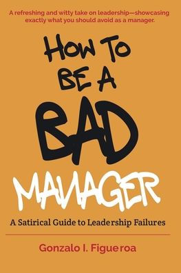 How to be a BAD manager: A Satirical Guide to Leadership Failures