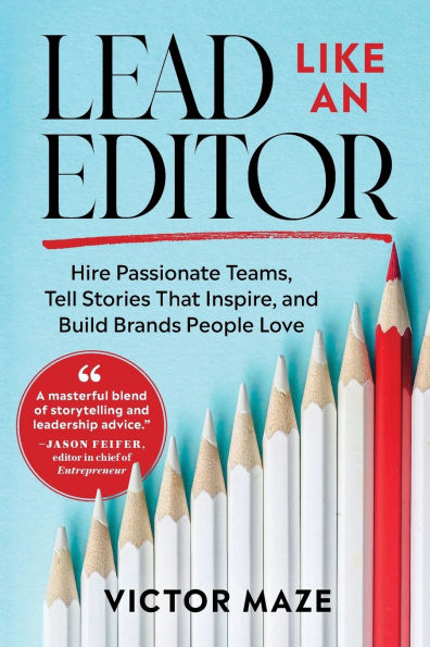 Lead Like an Editor: Hire Passionate Teams, Tell Stories That Inspire, and Build Brands People Love