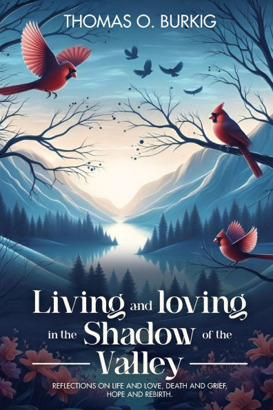 Living and Loving The Shadow of Valley: Reflections on life love, death grief, hope rebirth