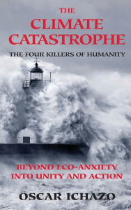 Title: The Climate Catastrophe: The Four Killers of Humanity, Beyond Eco-Anxiety into Unity and Action, Author: Oscar Ichazo