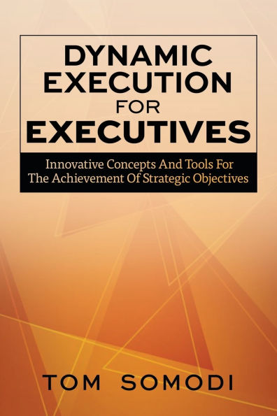 Dynamic Execution For Executives: Innovative Concepts And Tools The Achievement Of Strategic Objectives