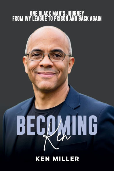 Becoming Ken: One Black Man's Journey From Ivy League to Prison and Back Again