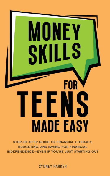 Money Skills for Teens Made Easy: tep-by-Step Guide to Financial Literacy, Basic Budgeting, and Simple Saving for Financial Independence-Even If You're Just Starting Out