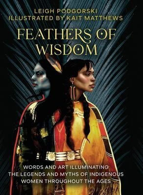 Feathers of Wisdom: Words and Art Illuminating the Legends and Myths of Indigenous Women throughout the Ages