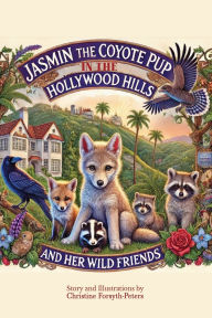 Title: Jasmin the Coyote Pup in the Hollywood Hills and Her Wild Friends, Author: Christine Forsyth-Peters