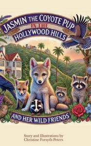 Title: Jasmin the Coyote Pup in the Hollywood Hills and Her Wild Friends, Author: Christine Forsyth-Peters
