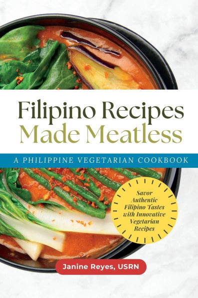 Filipino Recipes Made Meatless: A Philippine Vegetarian Cookbook - Savor Authentic Filipino Tastes with Innovative Vegetarian Recipes