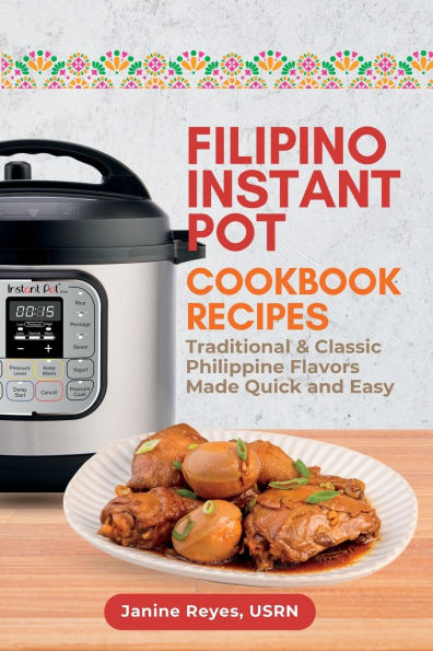 Filipino Instant Pot Cookbook Recipes: Traditional & Classic Philippine Flavors Made Quick and Easy