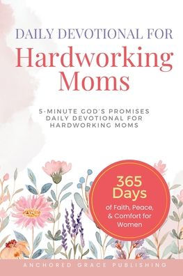 Daily Devotional For Hardworking Moms: 5-Minute of God's Promises Daily Devotional for Hardworking Moms (365 Days of Faith, Peace, & Comfort for Women)