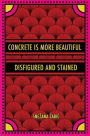 Concrete Is More Beautiful Disfigured and Stained