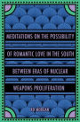 Meditations on the Possibility of Romantic Love in the South between Eras of Nuclear Weapons Proliferation