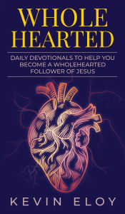 Title: Wholehearted: Daily Devotionals to Help You Become a Wholehearted Follower of Jesus, Author: Kevin Eloy